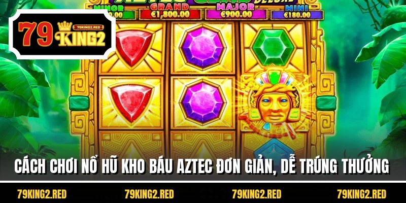 Cách chơi nổ hũ kho báu Aztec đơn giản, dễ trúng thưởng