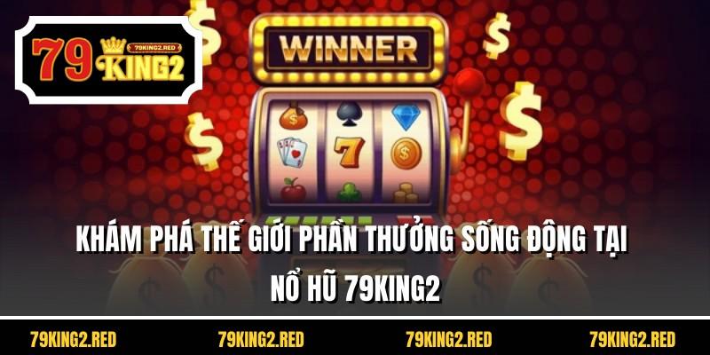 Khám phá thế giới phần thưởng sống động tại nổ hũ 79KING2
